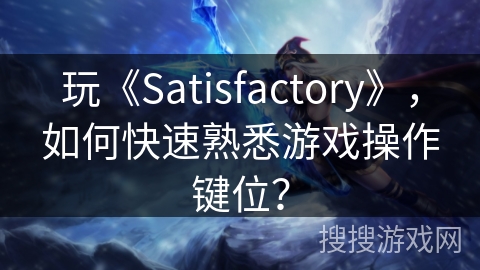 玩《Satisfactory》，如何快速熟悉游戏操作键位？