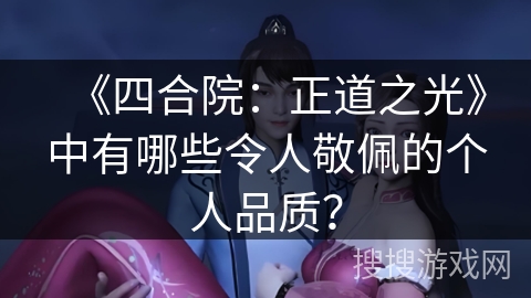 《四合院:正道之光》中有哪些令人敬佩的个人品质? 《四合院:正道之光》中有哪些令人敬佩的个人品质?