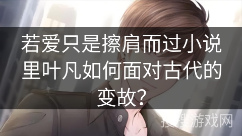 若爱只是擦肩而过小说里叶凡如何面对古代的变故？