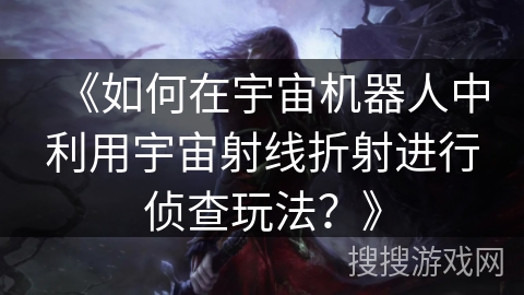 《如何在宇宙机器人中利用宇宙射线折射进行侦查玩法？》