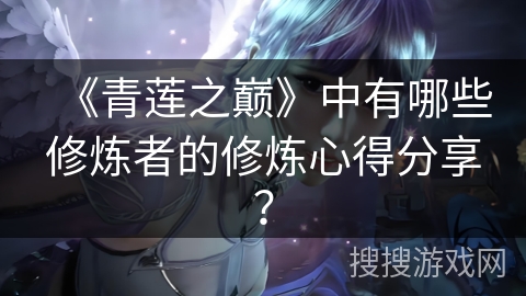 《青莲之巅》中有哪些修炼者的修炼心得分享？