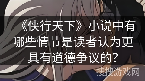 《侠行天下》小说中有哪些情节是读者认为更具有道德争议的？
