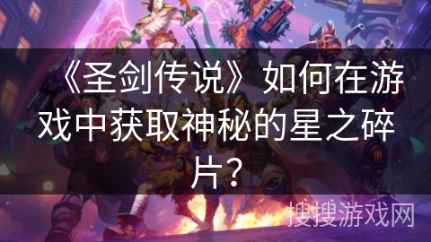 《圣剑传说》如何在游戏中获取神秘的星之碎片？