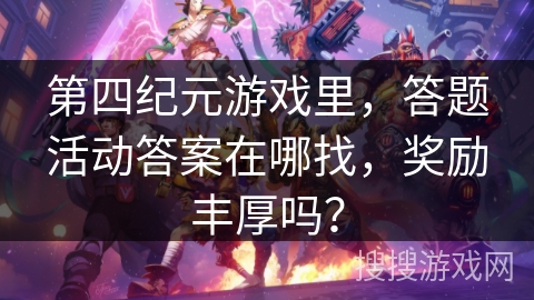 第四纪元游戏里，答题活动答案在哪找，奖励丰厚吗？