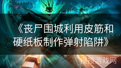 《丧尸围城利用皮筋和硬纸板制作弹射陷阱》