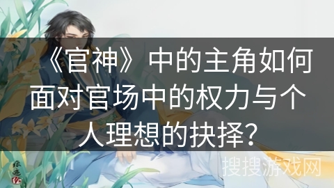 《官神》中的主角如何面对官场中的权力与个人理想的抉择？
