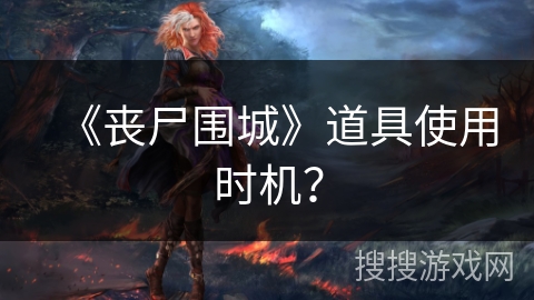 《丧尸围城》道具使用时机？