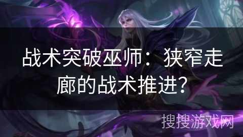 战术突破巫师:狭窄走廊的战术推进? 战术突破巫师:狭窄走廊的战术推进?