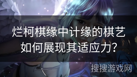 烂柯棋缘中计缘的棋艺如何展现其适应力？