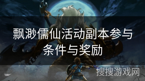 飘渺儒仙活动副本参与条件与奖励