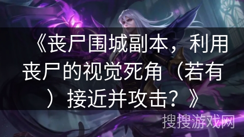 《丧尸围城副本,利用丧尸的视觉死角(若有)接近并攻击?》 《丧尸围城副本,利用丧尸的视觉死角(若有)接近并攻击?》