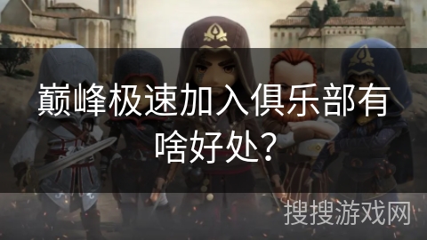 巅峰极速加入俱乐部有啥好处？