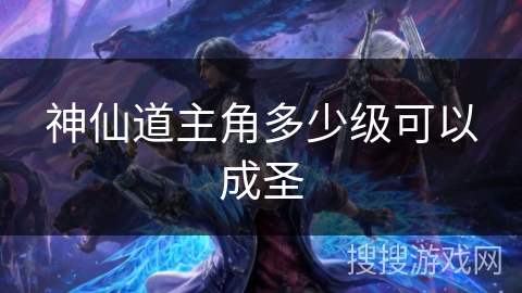 神仙道主角多少级可以成圣