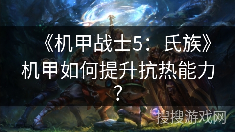 《机甲战士5：氏族》机甲如何提升抗热能力？
