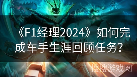《F1经理2024》如何完成车手生涯回顾任务？