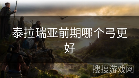 泰拉瑞亚前期哪个弓更好