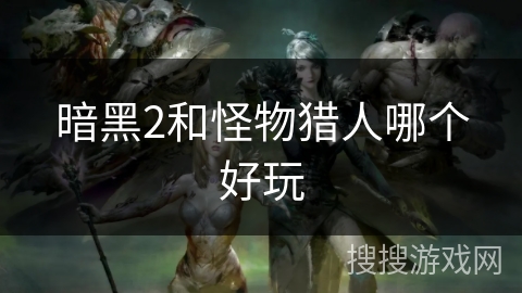 暗黑2和怪物猎人哪个好玩