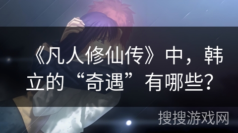 《凡人修仙传》中，韩立的“奇遇”有哪些？