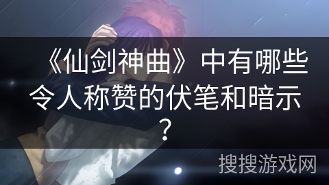《仙剑神曲》中有哪些令人称赞的伏笔和暗示？