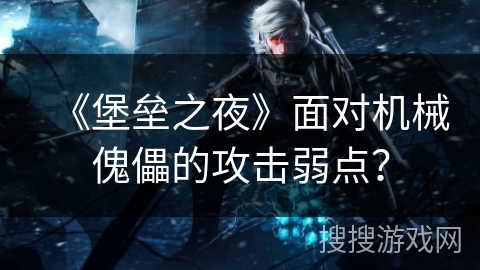 《堡垒之夜》面对机械傀儡的攻击弱点？