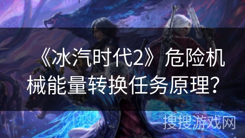 《冰汽时代2》危险机械能量转换任务原理？