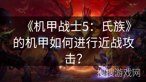 《机甲战士5：氏族》的机甲如何进行近战攻击？