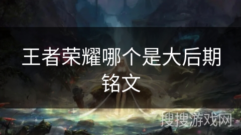 王者荣耀哪个是大后期铭文