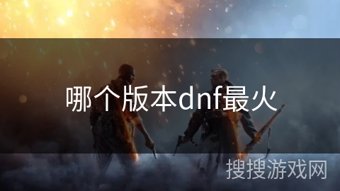 哪个版本dnf最火