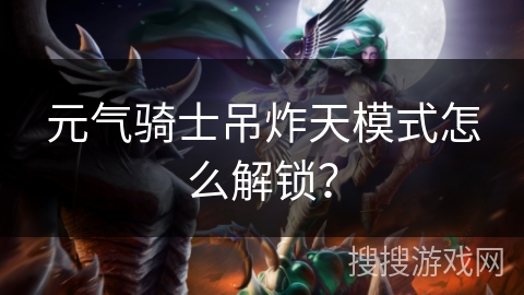 元气骑士吊炸天模式怎么解锁？