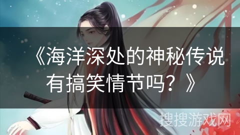 《海洋深处的神秘传说有搞笑情节吗？》