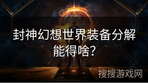 封神幻想世界装备分解能得啥？