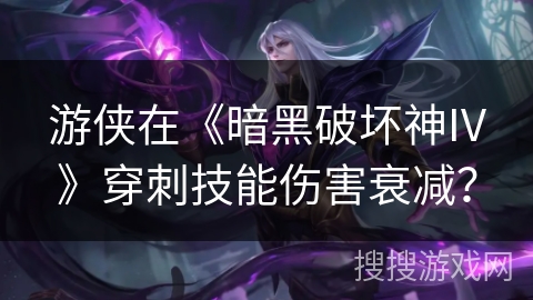 游侠在《暗黑破坏神IV》穿刺技能伤害衰减？