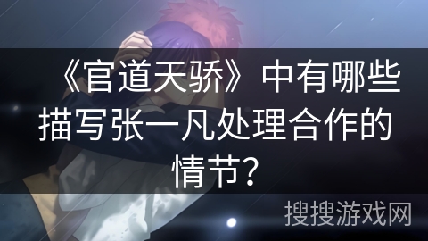 《官道天骄》中有哪些描写张一凡处理合作的情节？