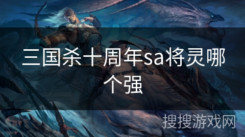 三国杀十周年sa将灵哪个强 三国杀十周年sa将灵哪个强