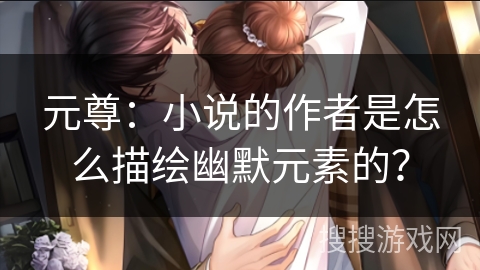 元尊：小说的作者是怎么描绘幽默元素的？