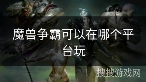 魔兽争霸可以在哪个平台玩