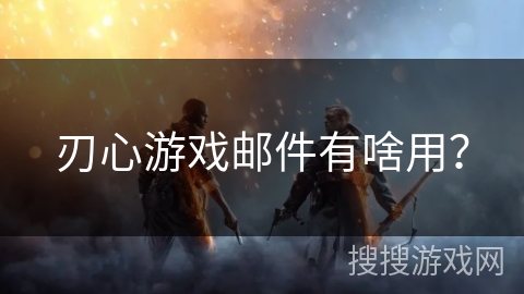 刃心游戏邮件有啥用？