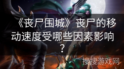 《丧尸围城》丧尸的移动速度受哪些因素影响？