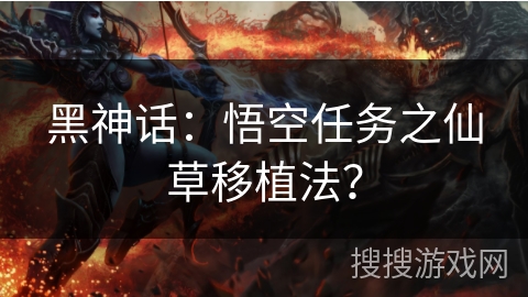 黑神话:悟空任务之仙草移植法? 黑神话:悟空任务之仙草移植法?