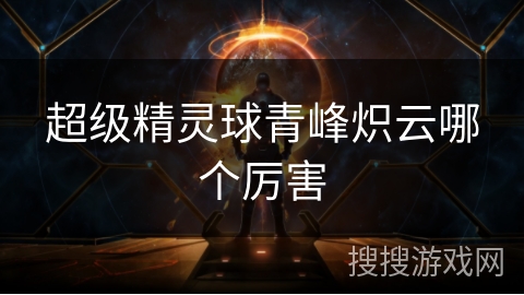 超级精灵球青峰炽云哪个厉害