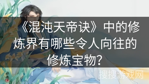 《混沌天帝诀》中的修炼界有哪些令人向往的修炼宝物？