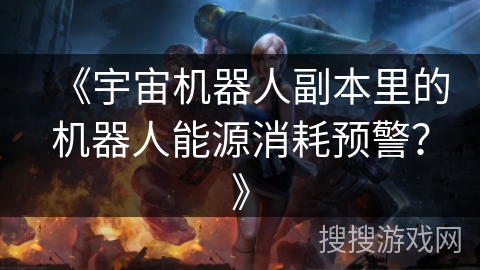 《宇宙机器人副本里的机器人能源消耗预警？》
