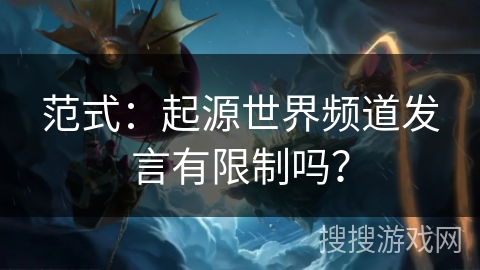 范式：起源世界频道发言有限制吗？