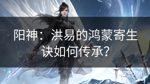 阳神：洪易的鸿蒙寄生诀如何传承？