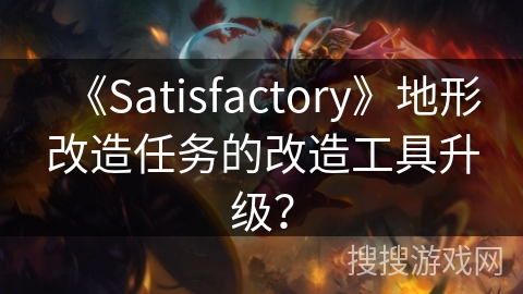 《Satisfactory》地形改造任务的改造工具升级？