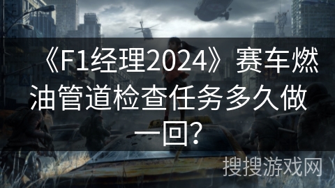 《F1经理2024》赛车燃油管道检查任务多久做一回？