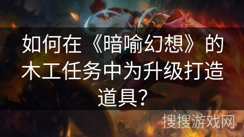 如何在《暗喻幻想》的木工任务中为升级打造道具？