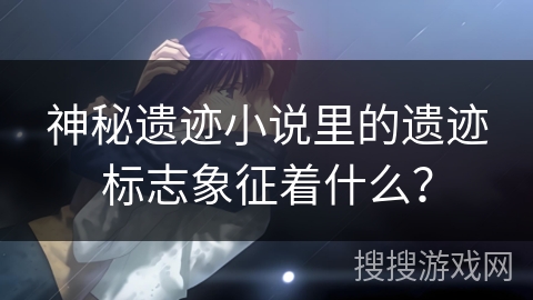 神秘遗迹小说里的遗迹标志象征着什么？