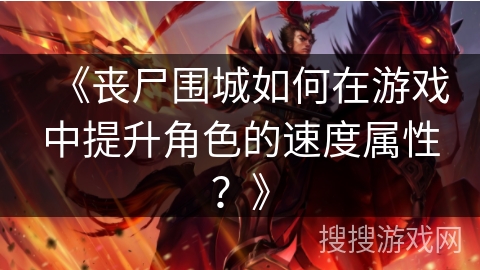 《丧尸围城如何在游戏中提升角色的速度属性?》 《丧尸围城如何在游戏中提升角色的速度属性?》