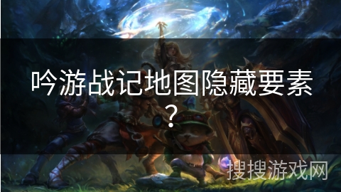 吟游战记地图隐藏要素？